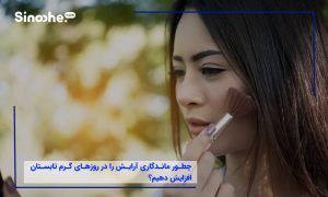 چطور ماندگاری آرایش را در روزهای گرم تابستان افزایش دهیم؟